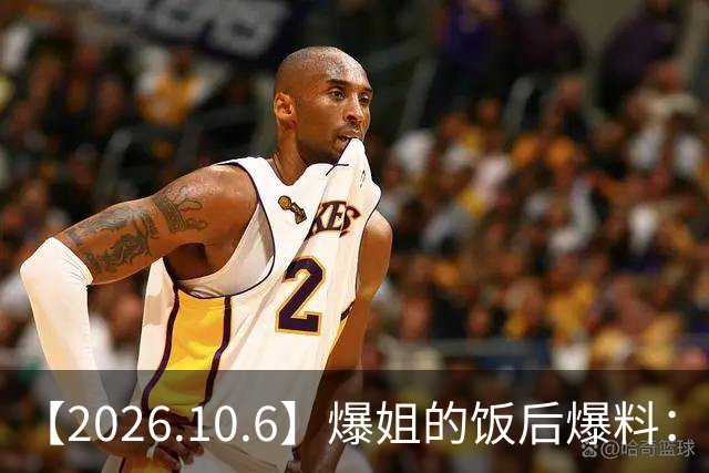 【2026.10.6】爆姐的饭后爆料：生命不止，爆料不息！