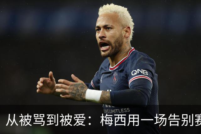 从被骂到被爱：梅西用一场告别赛结束阿根廷生涯