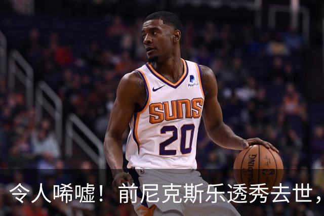 令人唏嘘！前尼克斯乐透秀去世，年仅43岁