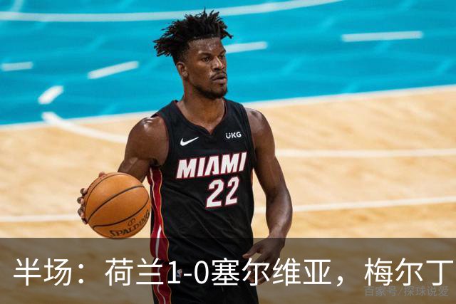 半场：荷兰1-0塞尔维亚，梅尔丁克点射，加克波伤退