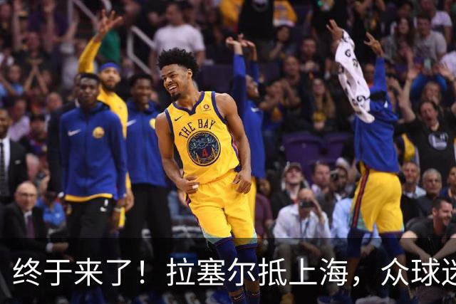 终于来了！拉塞尔抵上海，众球迷接机送上签名，落地后立马训练！