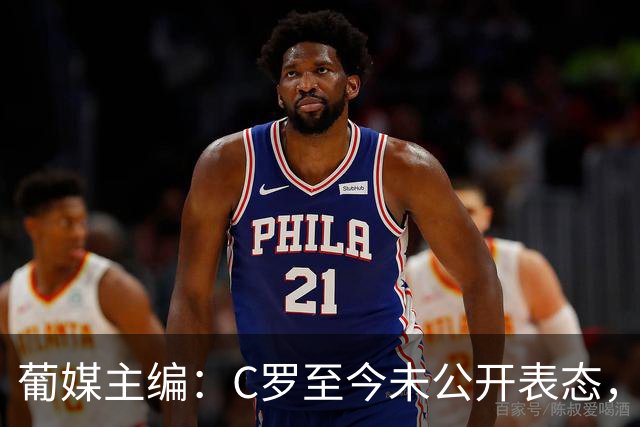 葡媒主编：C罗至今未公开表态，私下也未与葡足协主席和主帅交流