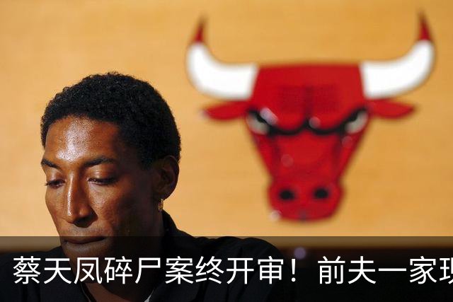 蔡天凤碎尸案终开审！前夫一家现状曝光，肠子悔青也晚了