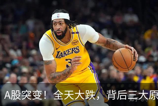 A股突变！全天大跌，背后三大原因曝光